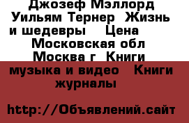 Джозеф Мэллорд Уильям Тернер. Жизнь и шедевры. › Цена ­ 700 - Московская обл., Москва г. Книги, музыка и видео » Книги, журналы   